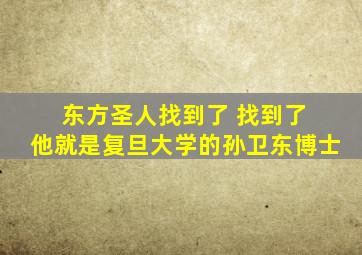 东方圣人找到了 找到了 他就是复旦大学的孙卫东博士